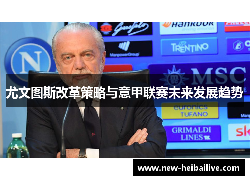 尤文图斯改革策略与意甲联赛未来发展趋势 尤文图斯改革策略与意甲联赛未来发展趋势
