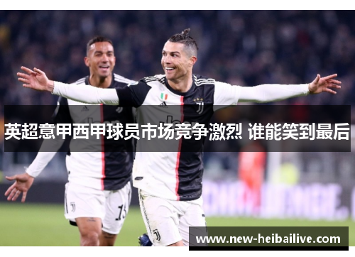 英超意甲西甲球员市场竞争激烈 谁能笑到最后 英超意甲西甲球员市场竞争激烈 谁能笑到最后