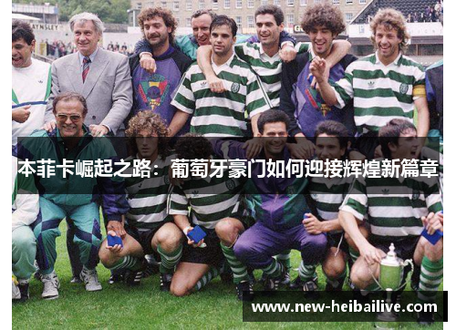 本菲卡崛起之路：葡萄牙豪门如何迎接辉煌新篇章