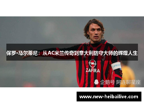 保罗·马尔蒂尼：从AC米兰传奇到意大利防守大师的辉煌人生