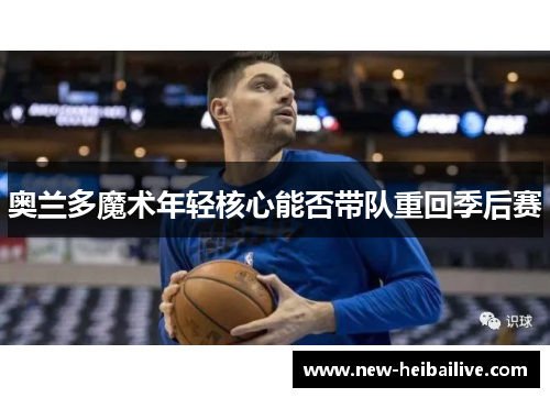 奥兰多魔术年轻核心能否带队重回季后赛