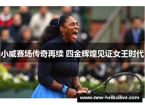 小威赛场传奇再续 四金辉煌见证女王时代